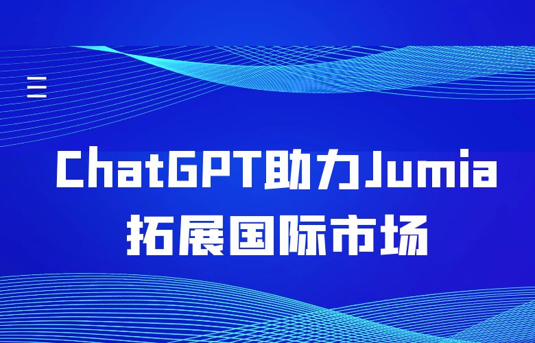 ChatGPT智能翻译工具，助力Jumia平台拓展国际市场，吸引更多海外用户