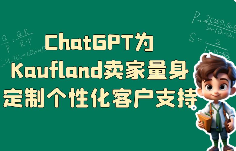 智能呵护!ChatGPT为Kaufland卖家量身定制个性化客户支持