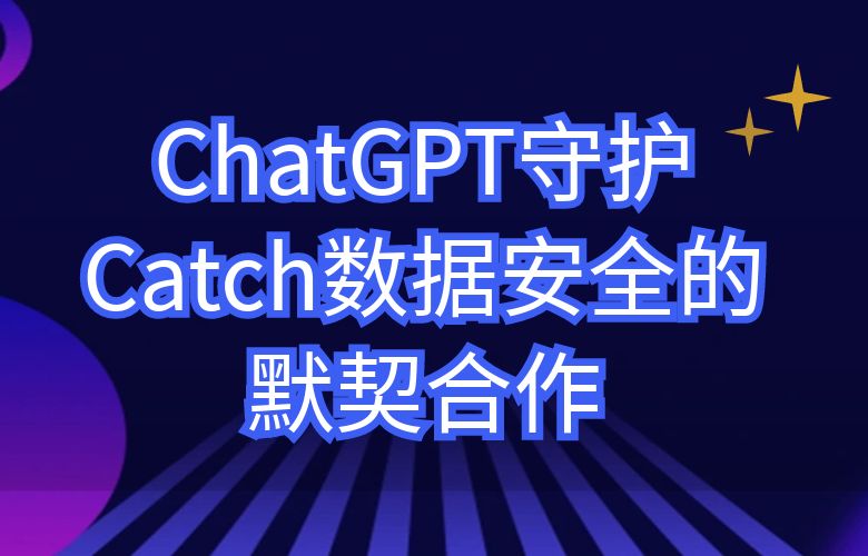 守护数据安全的默契合作:ChatGPT与Catch平台同舟共济,守护每一笔交易信息
