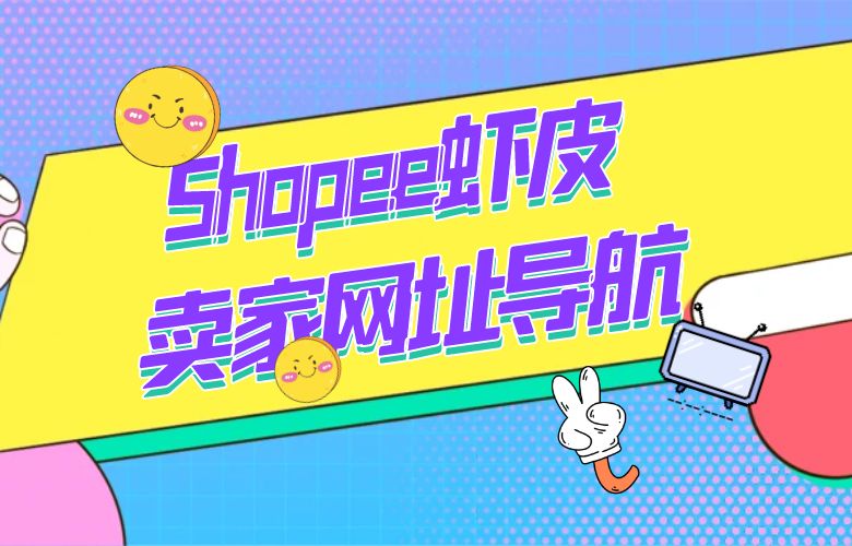 穿越边境,开启全球电商之旅——Shopee虾皮卖家网址导航