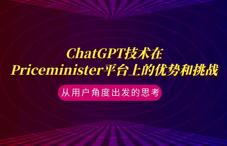 ChatGPT技术在Priceminister平台上的优势和挑战:从用户角度出发的思考