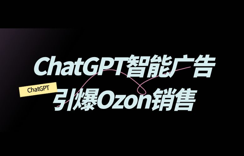 ChatGPT智能广告引爆Ozon销售