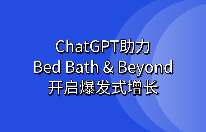 瞄准目标,精准营销:ChatGPT助力Bed Bath & Beyond开启爆发式增长!