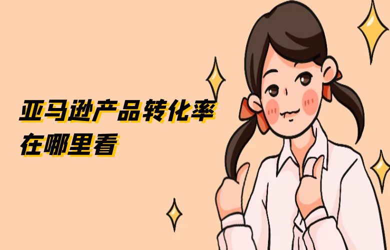 亚马逊产品转化率在哪里看