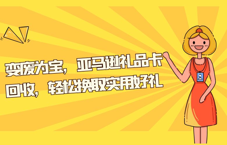 变废为宝，亚马逊礼品卡回收，轻松换取实用好礼 