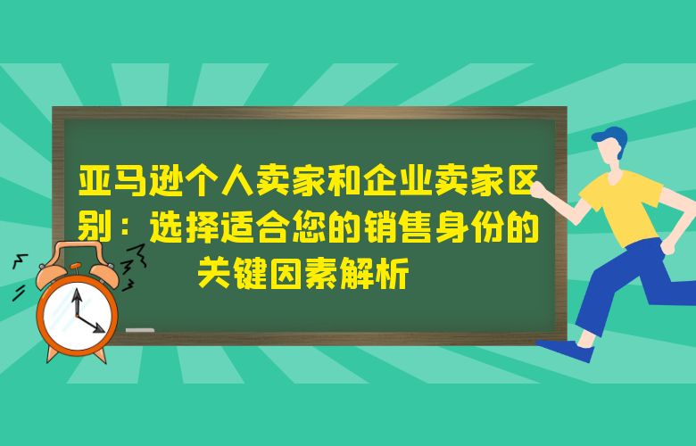 亚马逊个人卖家和企业卖家区别：选择适合您的销售身份的关键因素解析 