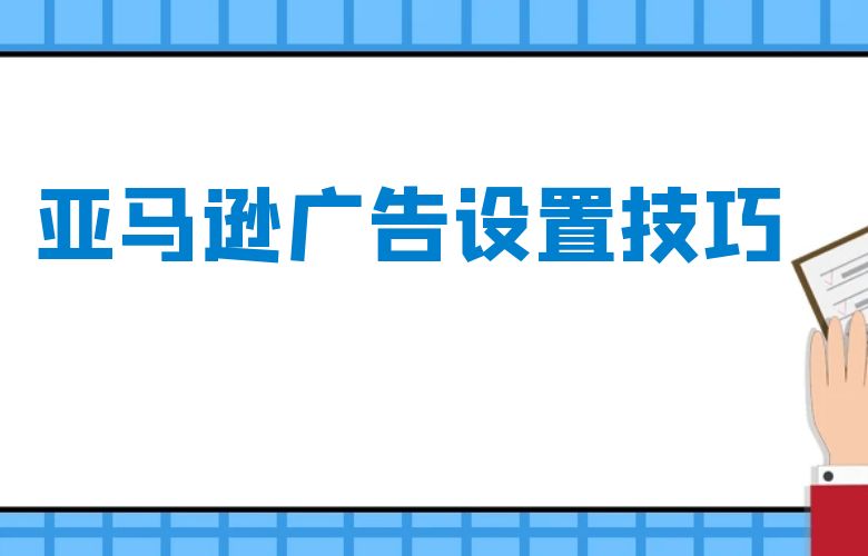 亚马逊广告设置技巧