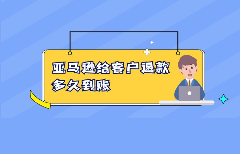 亚马逊给客户退款多久到账