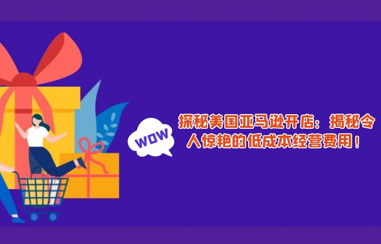 探秘美国亚马逊开店:揭秘令人惊艳的低成本经营费用!