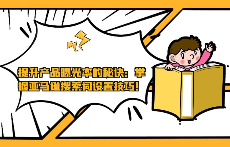 提升产品曝光率的秘诀:掌握亚马逊搜索词设置技巧!
