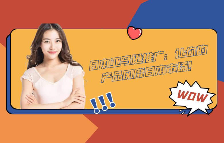日本亚马逊推广:让你的产品风靡日本市场!