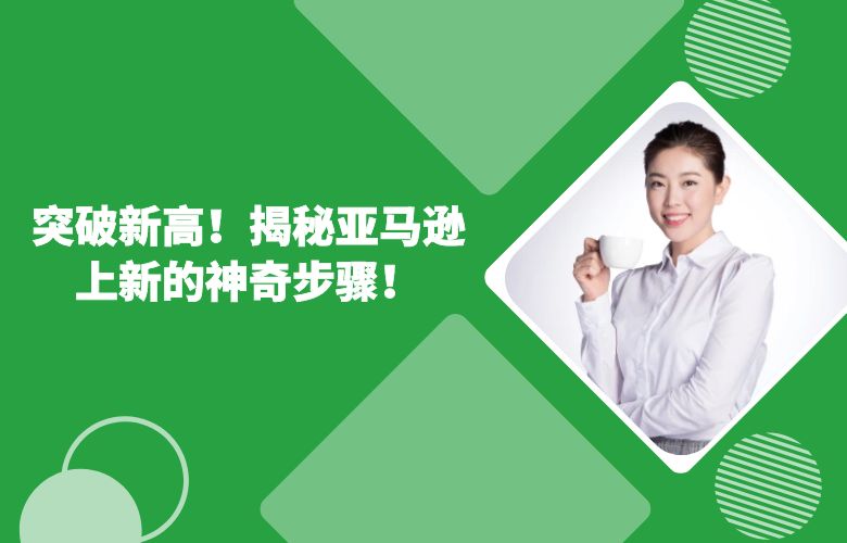 突破新高！揭秘亚马逊上新的神奇步骤！