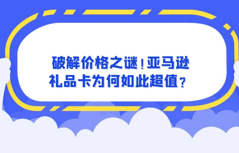 破解价格之谜！亚马逊礼品卡为何如此超值？
