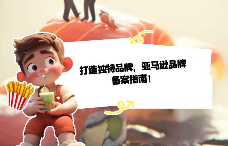 打造独特品牌，亚马逊品牌备案指南！