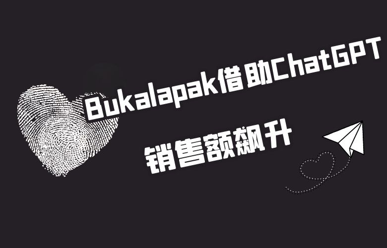 Bukalapak借助ChatGPT,广告投放更精准,销售额飙升