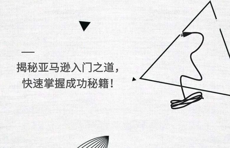 揭秘亚马逊入门之道，快速掌握成功秘籍！