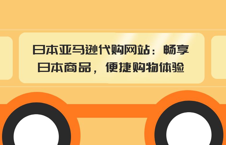 日本亚马逊代购网站：畅享日本商品，便捷购物体验