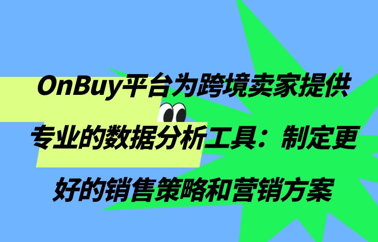 OnBuy平台为跨境卖家提供专业的数据分析工具：制定更好的销售策略和营销方案
