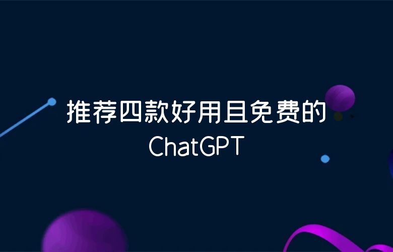 推荐四款好用且免费的ChatGPT