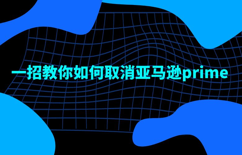 一招教你如何取消亚马逊prime 