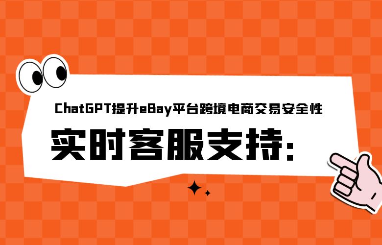 实时客服支持：ChatGPT提升eBay平台跨境电商交易安全性