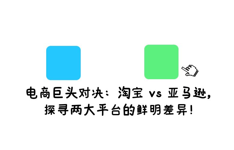 电商巨头对决：淘宝 vs 亚马逊，探寻两大平台的鲜明差异！