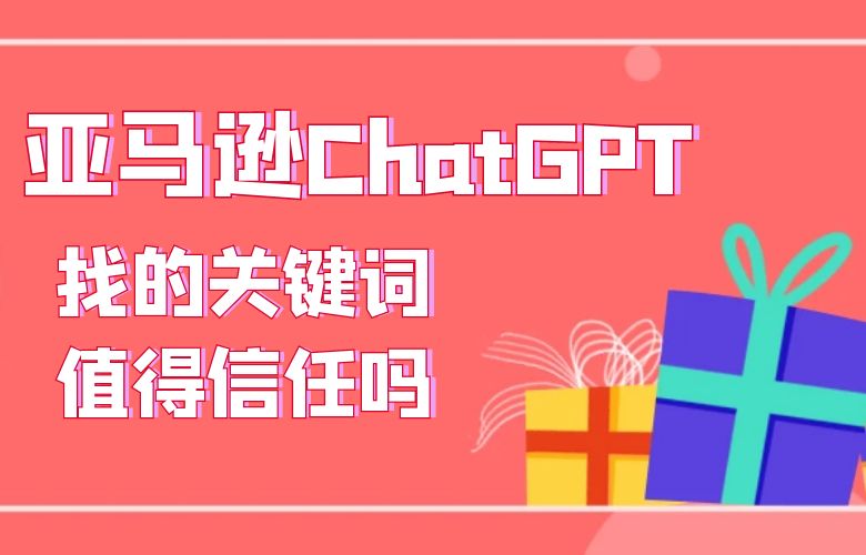 亚马逊ChatGPT找的关键词值得信任吗?