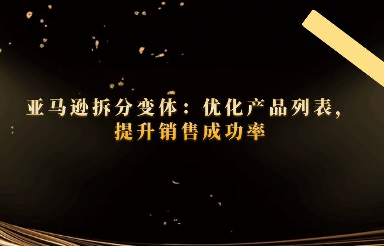 亚马逊拆分变体:优化产品列表,提升销售成功率