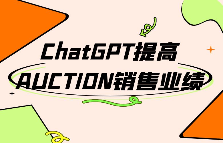 跨境卖家在AUCTION利用ChatGPT技术,快速响应市场,提升销售业绩