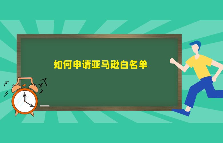 如何申请亚马逊白名单