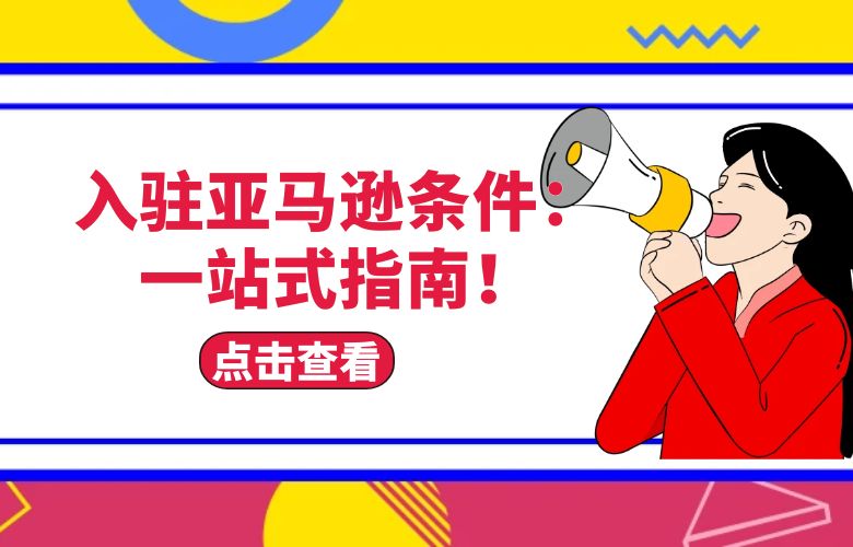 入驻亚马逊条件:一站式指南!