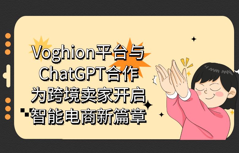 Voghion平台与ChatGPT合作,为跨境卖家开启智能电商新篇章