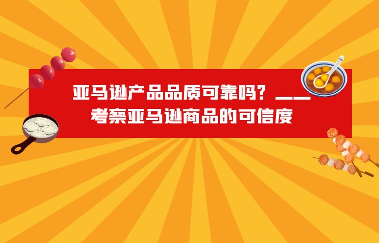 亚马逊产品品质可靠吗？——考察亚马逊商品的可信度