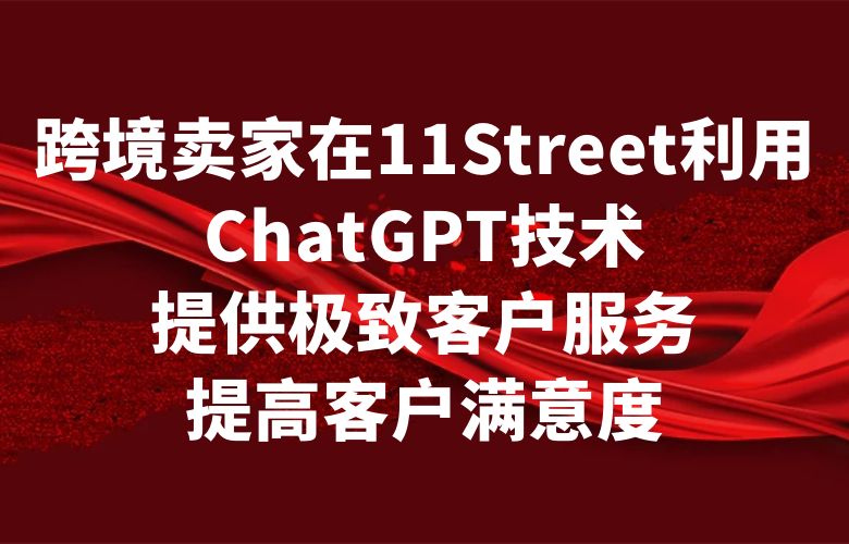 跨境卖家在11Street利用ChatGPT技术,提供极致客户服务,提高客户满意度