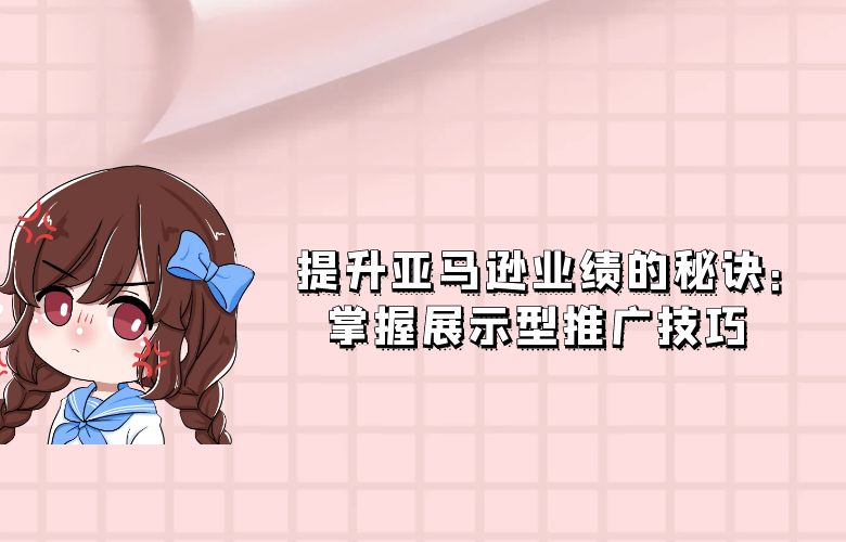 提升亚马逊业绩的秘诀：掌握展示型推广技巧 