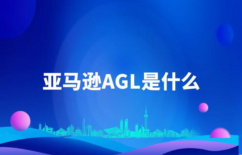 亚马逊AGL是什么?