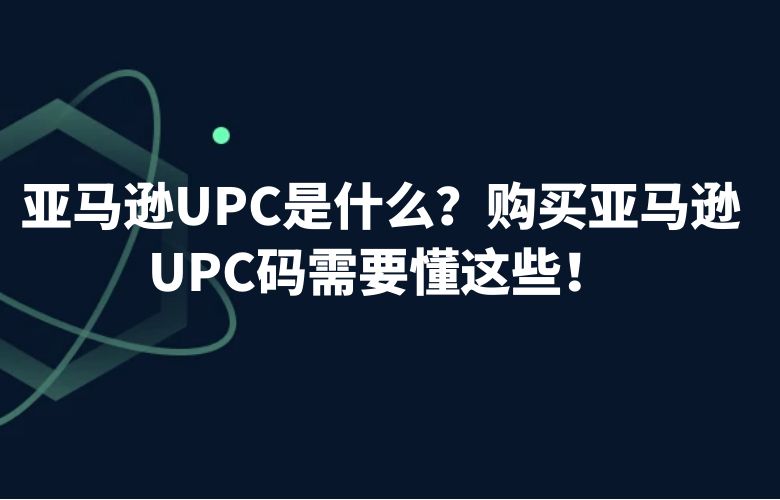 亚马逊UPC是什么?购买亚马逊UPC码需要懂这些!