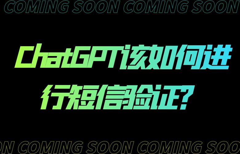 ChatGPT该如何进行短信验证?