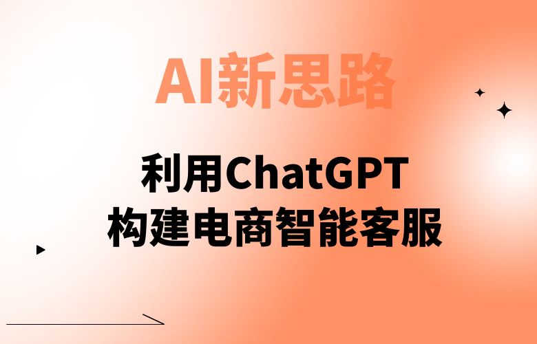 利用ChatGPT构建电商智能客服，AI新思路