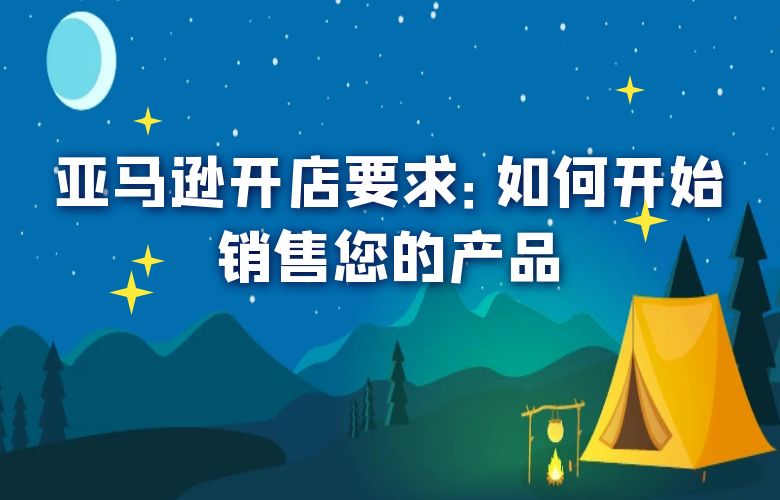 亚马逊开店要求：如何开始销售您的产品