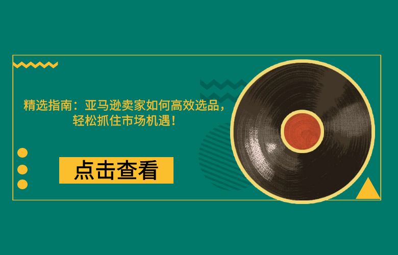 精选指南:亚马逊卖家如何高效选品,轻松抓住市场机遇!