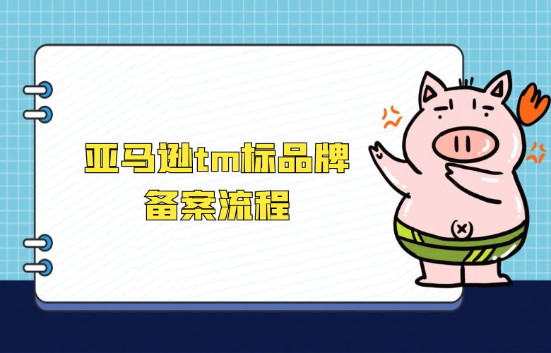 亚马逊tm标品牌备案流程