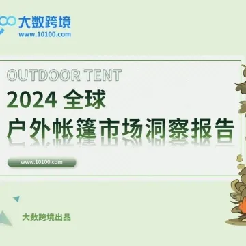 大数独家 |《2024全球户外帐篷市场洞察报告》带您解读露营经济的火爆趋势，洞悉海外消费新潮流！