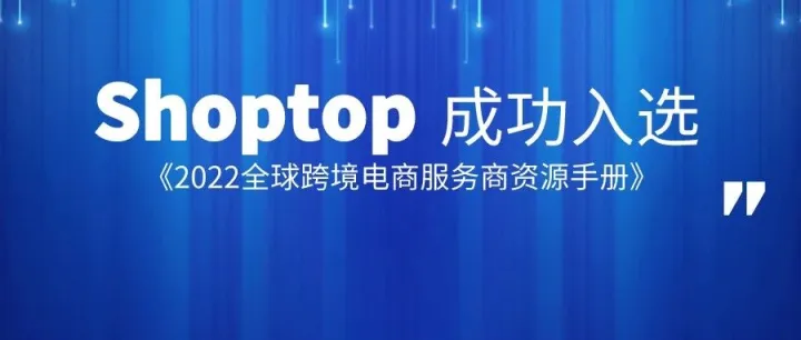 喜讯 ！Shoptop入选2022全球跨境电商服务商资源手册