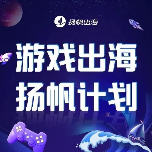 游戏出海·扬帆计划 | 解决中小手游企业出海难题