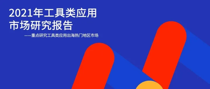 2021年工具类应用市场研究报告：从“盛地”到“盛世” 如何打造工具品类海外爆款？