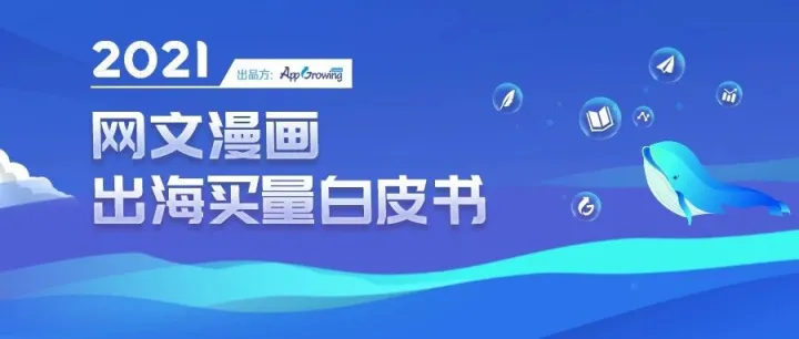 行业洞察丨《2021网文漫画出海买量白皮书》助力突围文创出海浪潮！