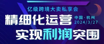 【亿级跨境大卖私享会】杭州盛启，聚焦跨境利润突围，业界大咖共襄盛举！