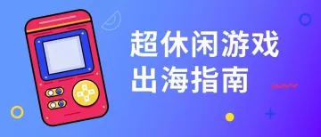 超休闲游戏出海买量成本如何、变现怎么玩？Adjust&Unity联合发布全方位指南