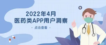 2022年4月医药类APP用户洞察：线上终端药品增长迅猛，市场政策合规进程加快